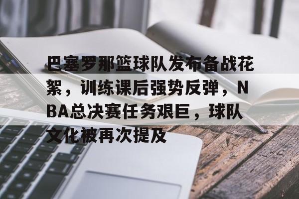 开云-关于巴塞罗那篮球队发布备战花絮,训练课后强势反弹,NBA总决赛任务艰巨,球队文化被再次提及的信息