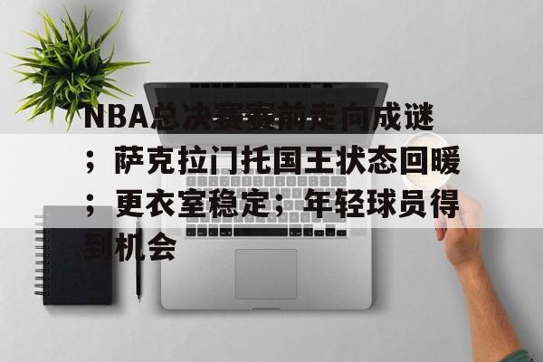 开云下载-NBA总决赛赛前走向成谜;萨克拉门托国王状态回暖;更衣室稳定;年轻球员得到机会的简单介绍